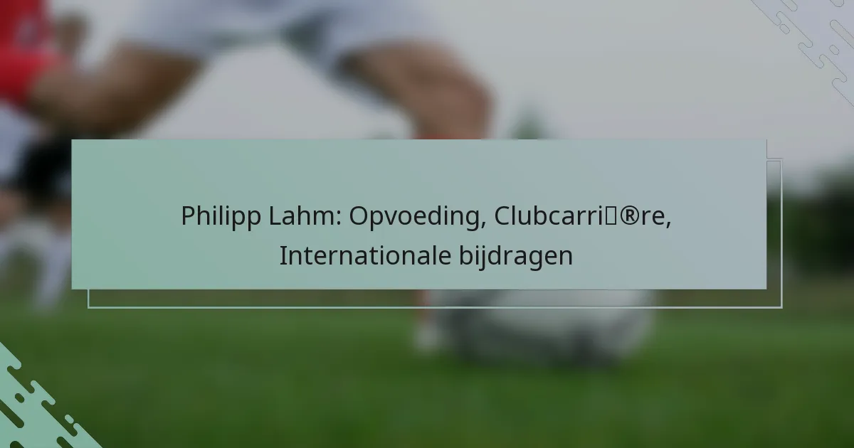 Philipp Lahm: Opvoeding, Clubcarrière, Internationale bijdragen