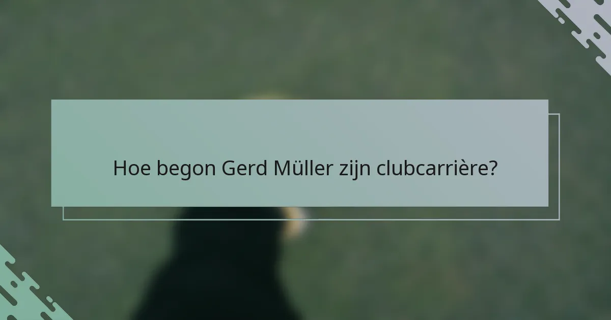 Hoe begon Gerd Müller zijn clubcarrière?