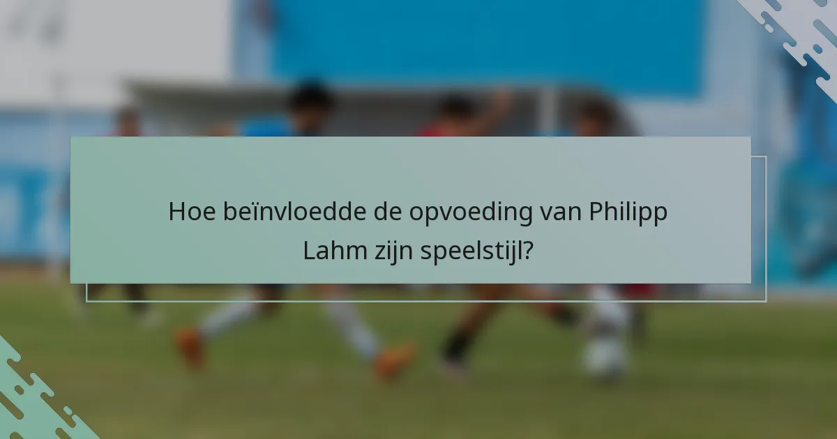 Hoe beïnvloedde de opvoeding van Philipp Lahm zijn speelstijl?