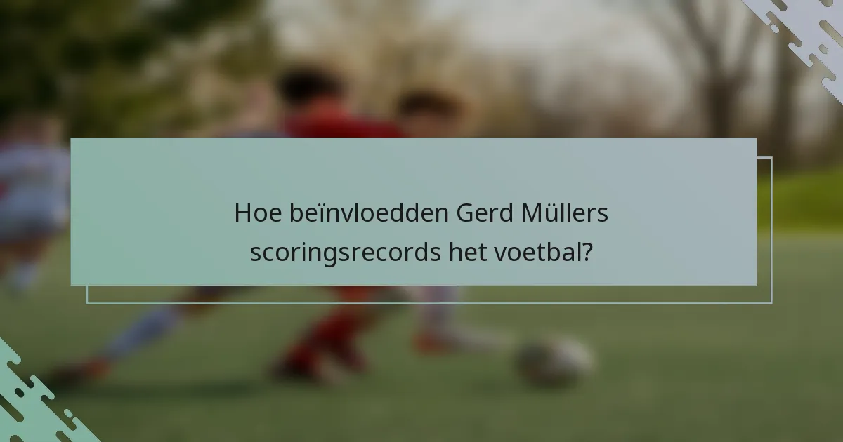 Hoe beïnvloedden Gerd Müllers scoringsrecords het voetbal?