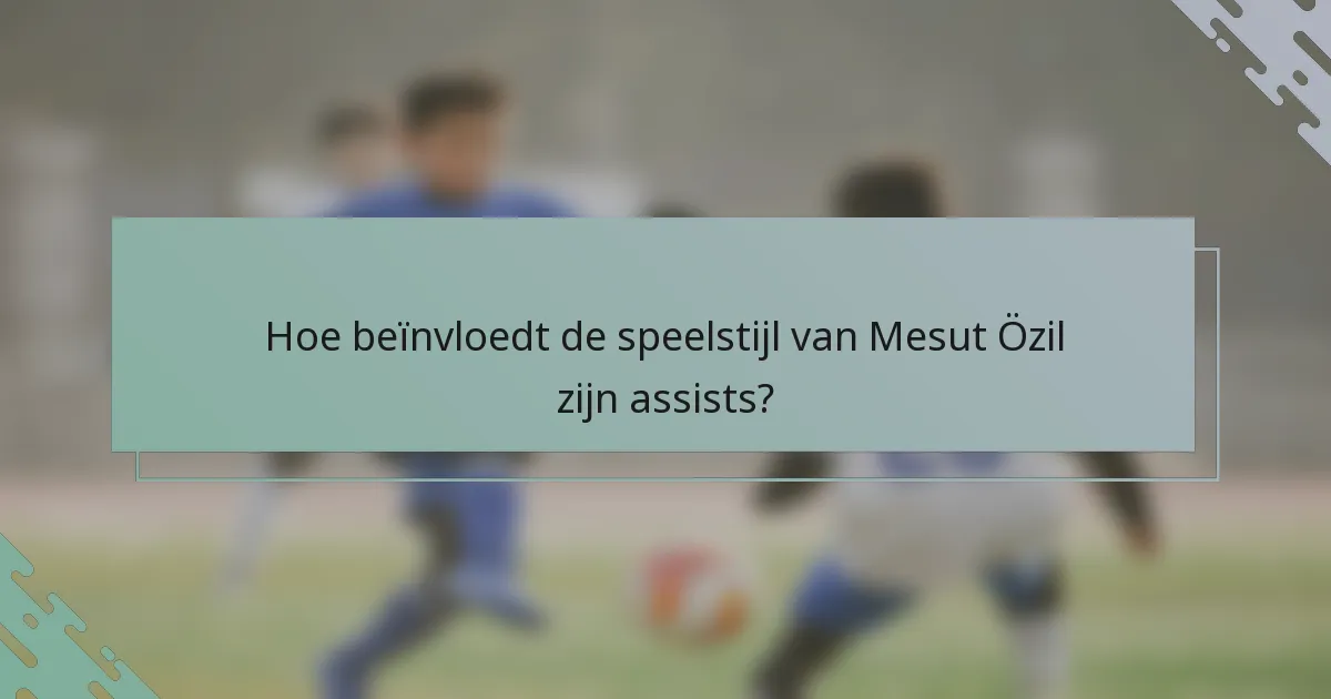 Hoe beïnvloedt de speelstijl van Mesut Özil zijn assists?