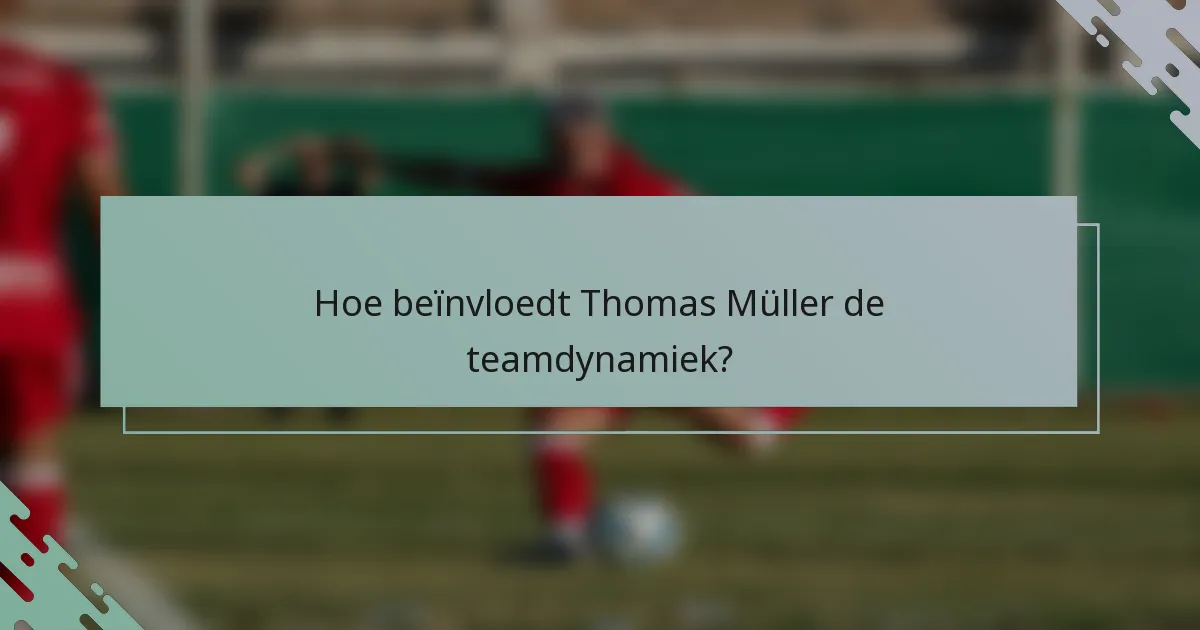 Hoe beïnvloedt Thomas Müller de teamdynamiek?