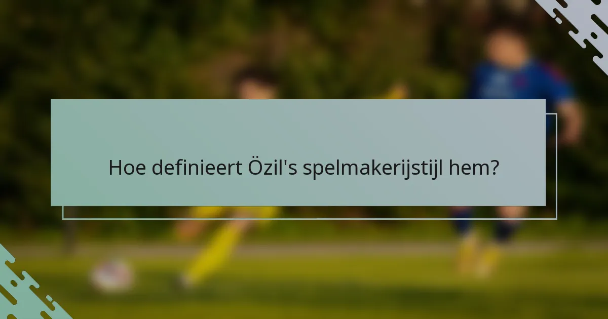 Hoe definieert Özil's spelmakerijstijl hem?