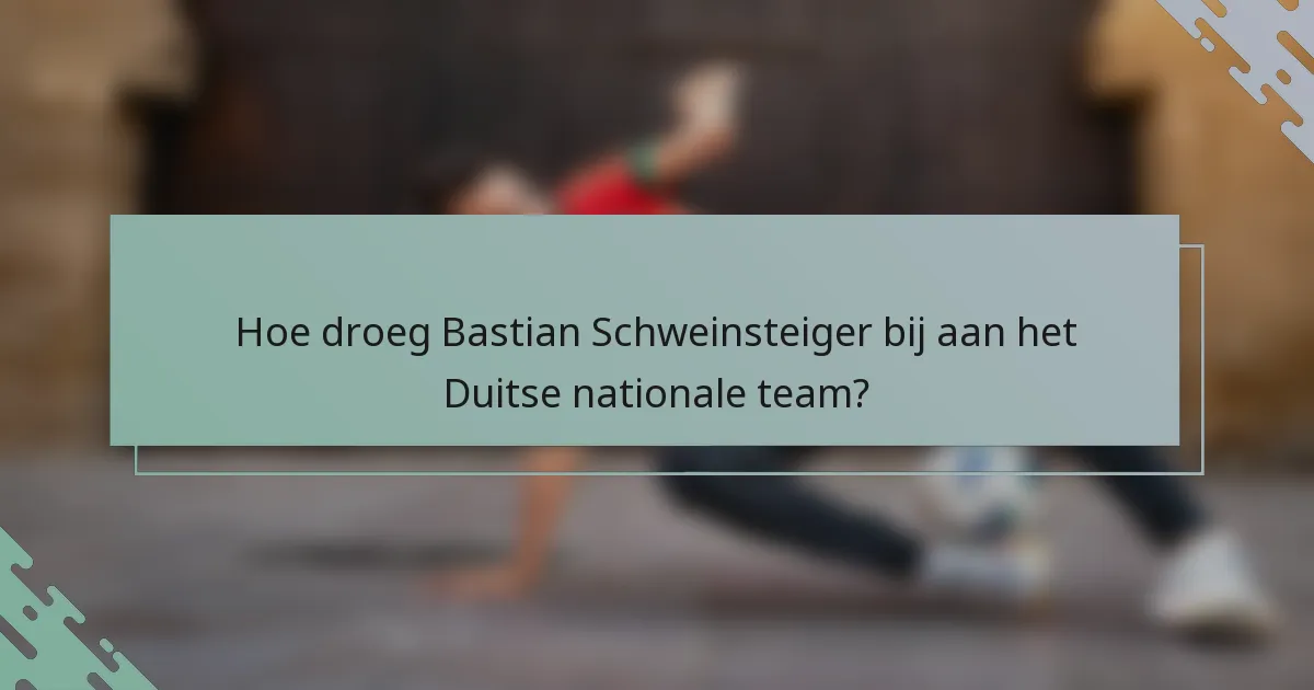 Hoe droeg Bastian Schweinsteiger bij aan het Duitse nationale team?