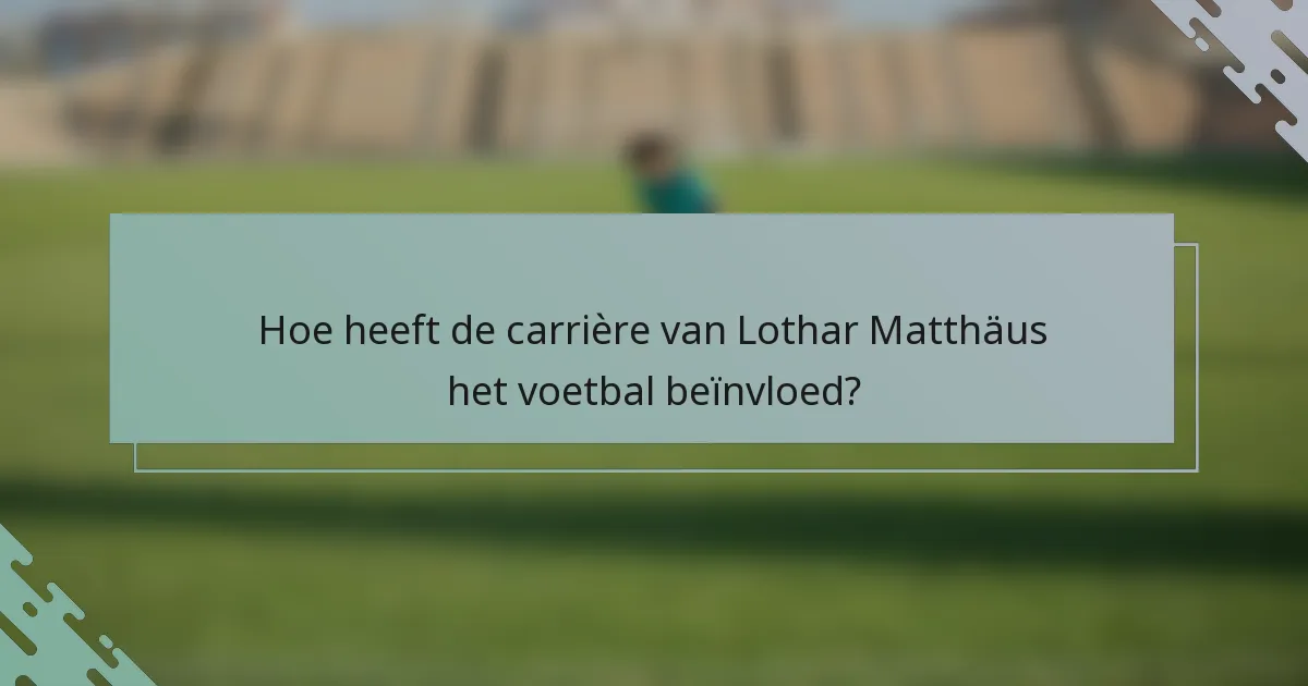 Hoe heeft de carrière van Lothar Matthäus het voetbal beïnvloed?