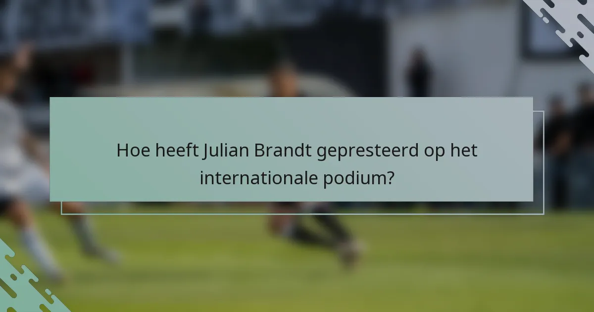 Hoe heeft Julian Brandt gepresteerd op het internationale podium?