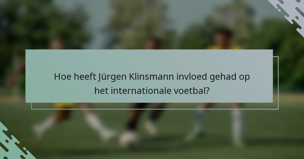 Hoe heeft Jürgen Klinsmann invloed gehad op het internationale voetbal?