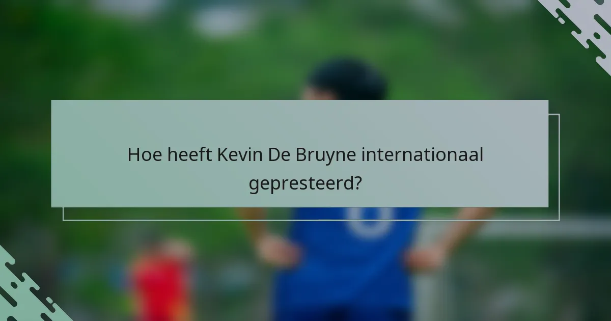 Hoe heeft Kevin De Bruyne internationaal gepresteerd?