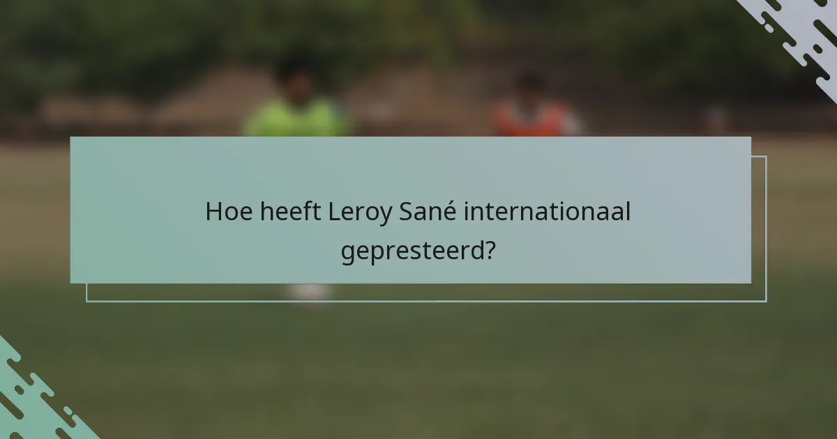 Hoe heeft Leroy Sané internationaal gepresteerd?