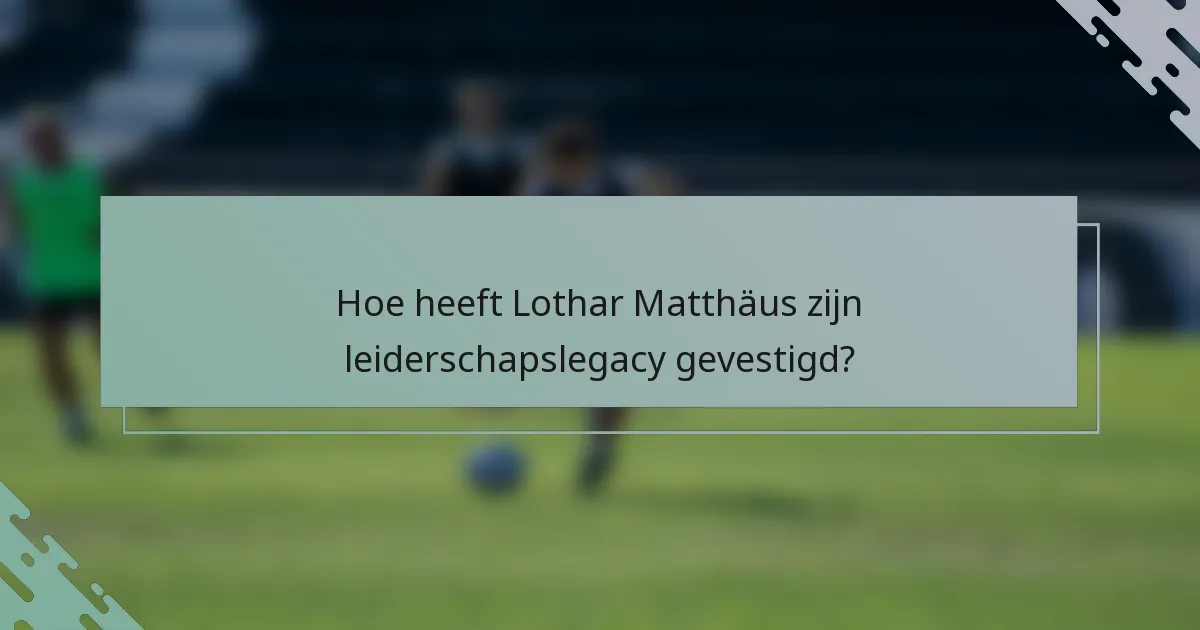 Hoe heeft Lothar Matthäus zijn leiderschapslegacy gevestigd?