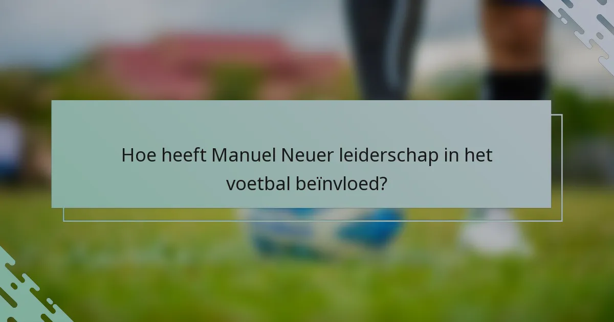Hoe heeft Manuel Neuer leiderschap in het voetbal beïnvloed?