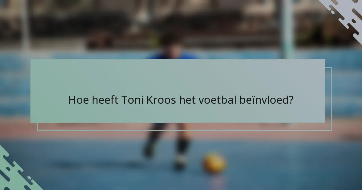 Hoe heeft Toni Kroos het voetbal beïnvloed?