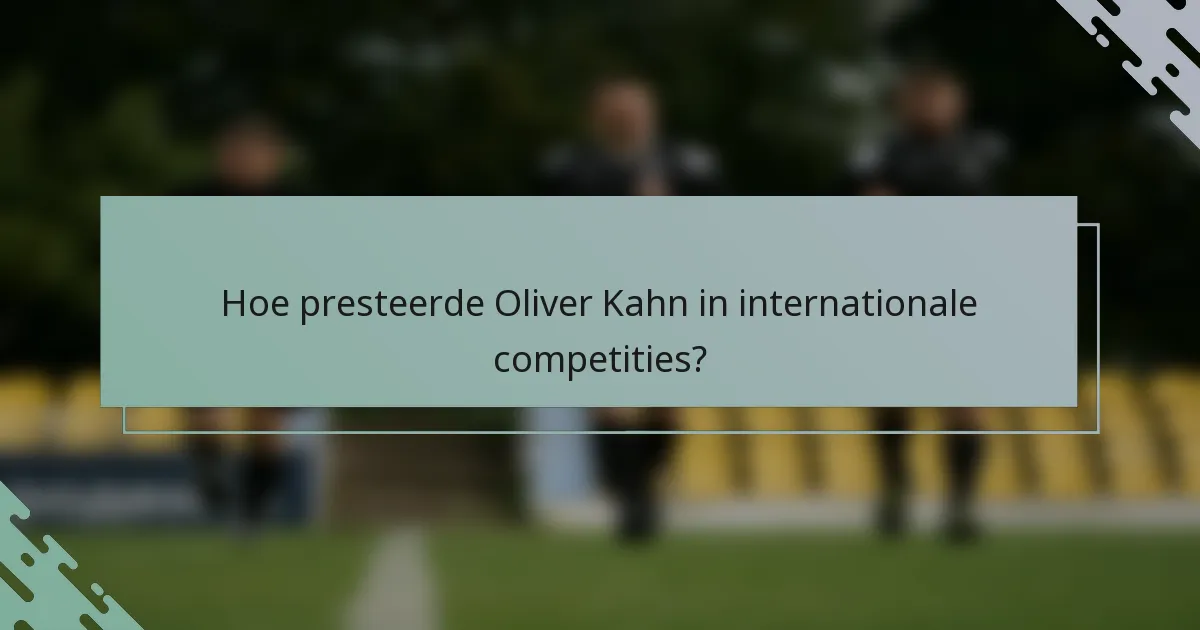 Hoe presteerde Oliver Kahn in internationale competities?