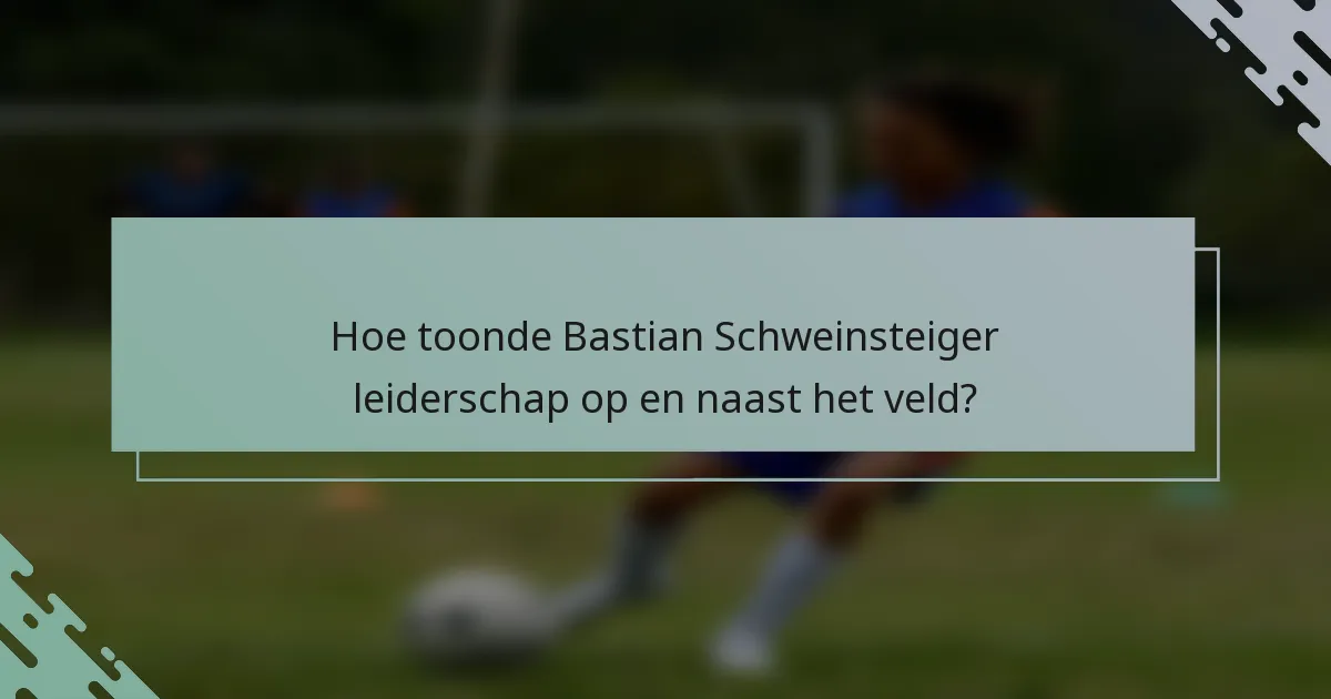 Hoe toonde Bastian Schweinsteiger leiderschap op en naast het veld?