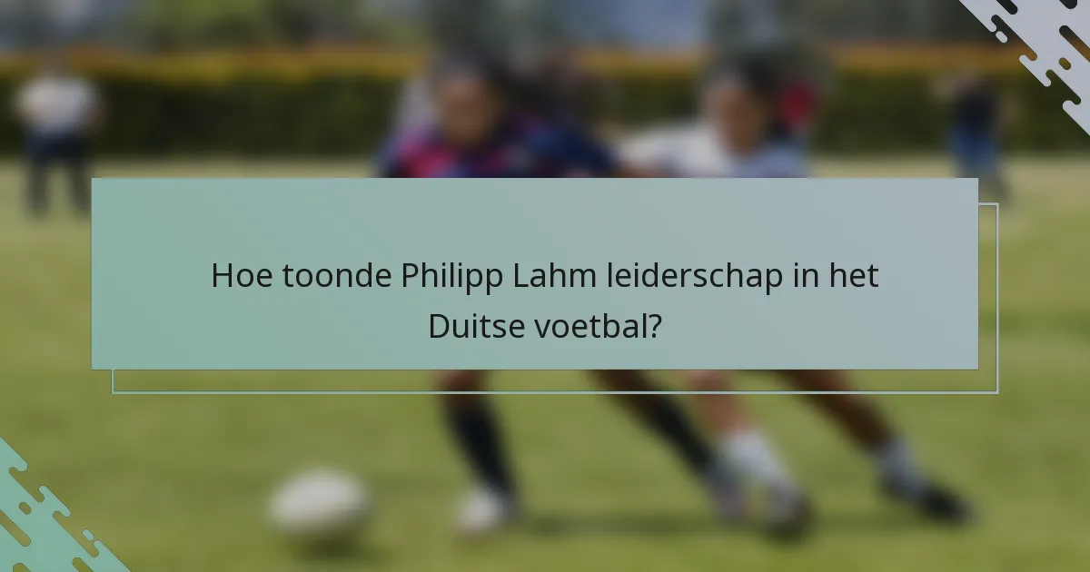 Hoe toonde Philipp Lahm leiderschap in het Duitse voetbal?