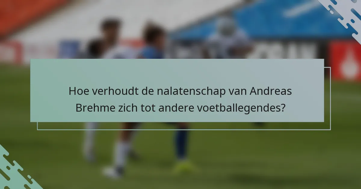 Hoe verhoudt de nalatenschap van Andreas Brehme zich tot andere voetballegendes?