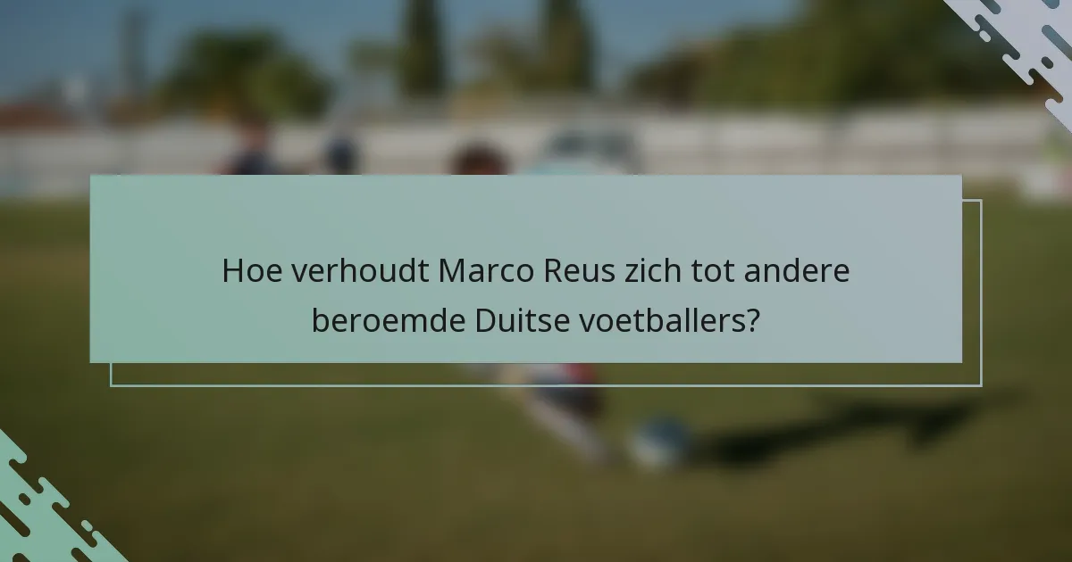 Hoe verhoudt Marco Reus zich tot andere beroemde Duitse voetballers?