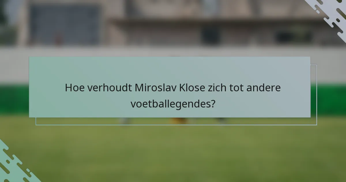 Hoe verhoudt Miroslav Klose zich tot andere voetballegendes?