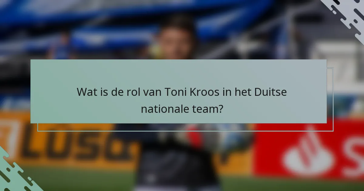 Wat is de rol van Toni Kroos in het Duitse nationale team?