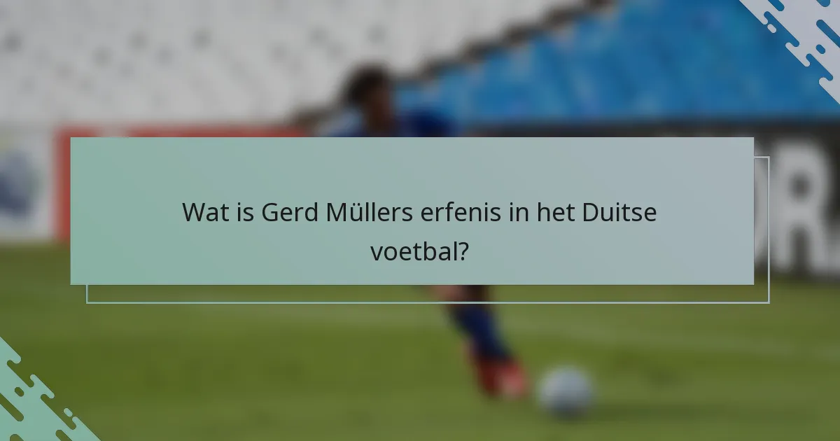Wat is Gerd Müllers erfenis in het Duitse voetbal?