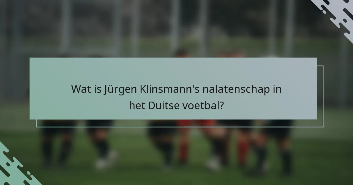 Wat is Jürgen Klinsmann's nalatenschap in het Duitse voetbal?