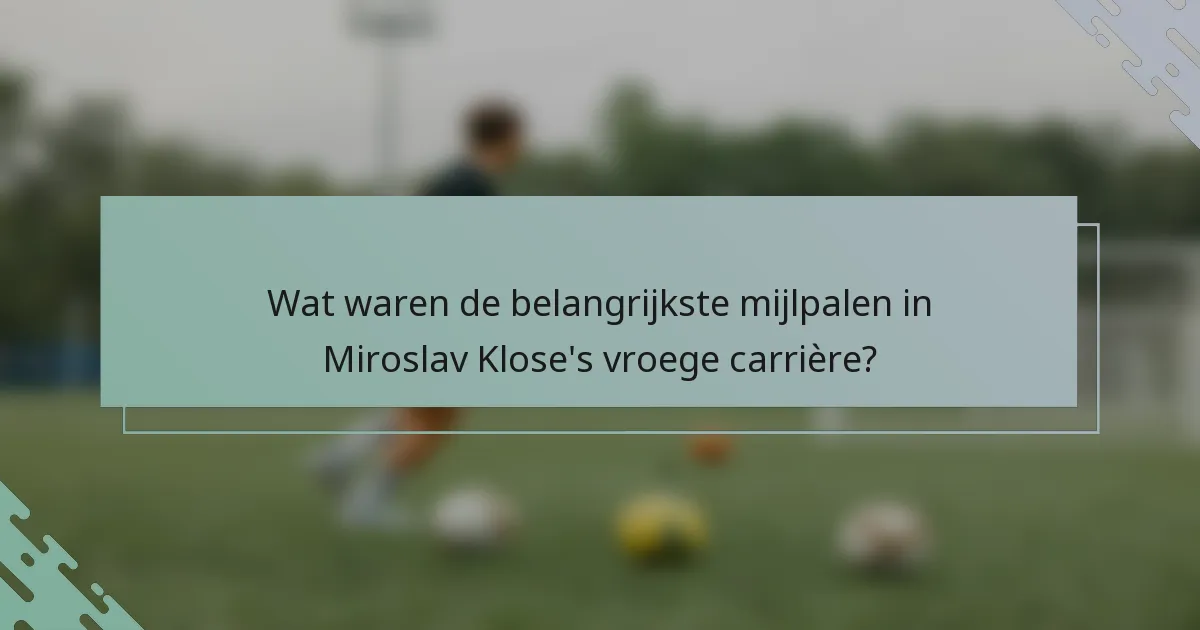 Wat waren de belangrijkste mijlpalen in Miroslav Klose's vroege carrière?