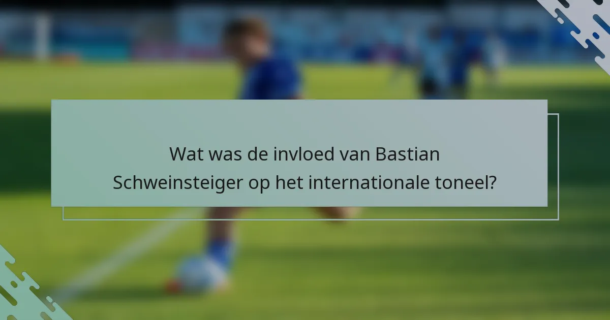 Wat was de invloed van Bastian Schweinsteiger op het internationale toneel?
