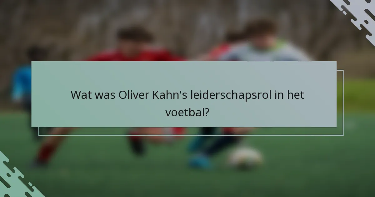 Wat was Oliver Kahn's leiderschapsrol in het voetbal?