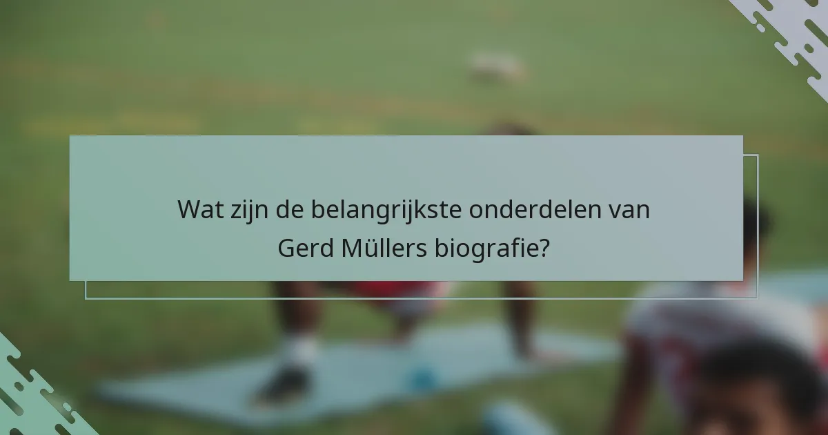 Wat zijn de belangrijkste onderdelen van Gerd Müllers biografie?
