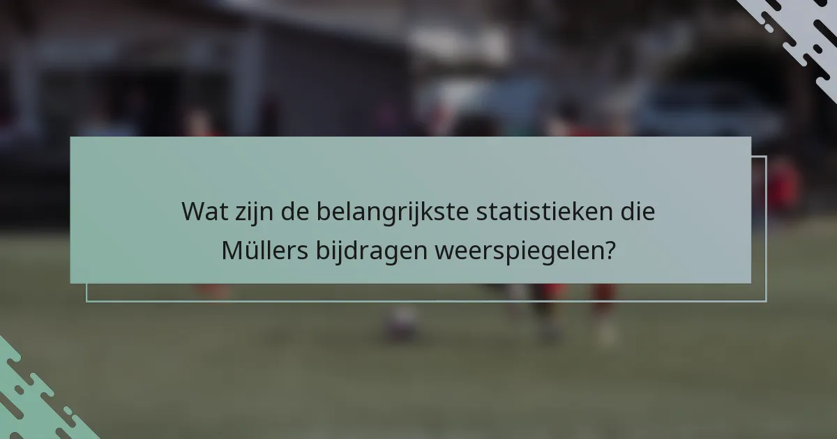 Wat zijn de belangrijkste statistieken die Müllers bijdragen weerspiegelen?