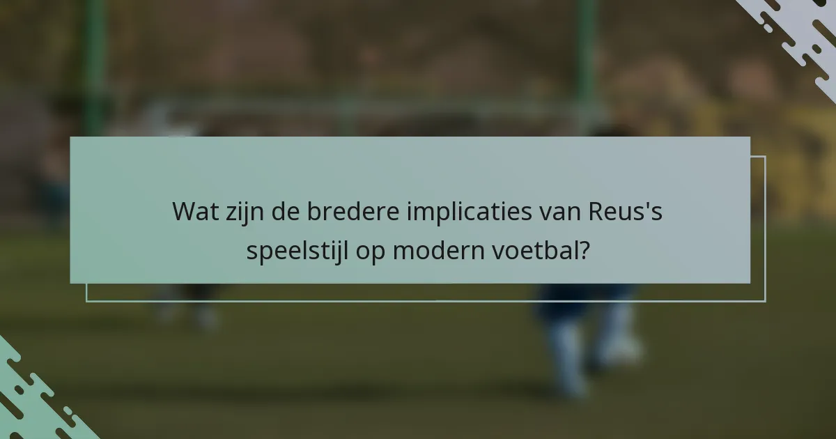 Wat zijn de bredere implicaties van Reus's speelstijl op modern voetbal?