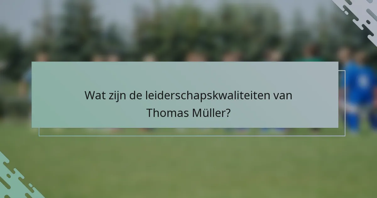 Wat zijn de leiderschapskwaliteiten van Thomas Müller?