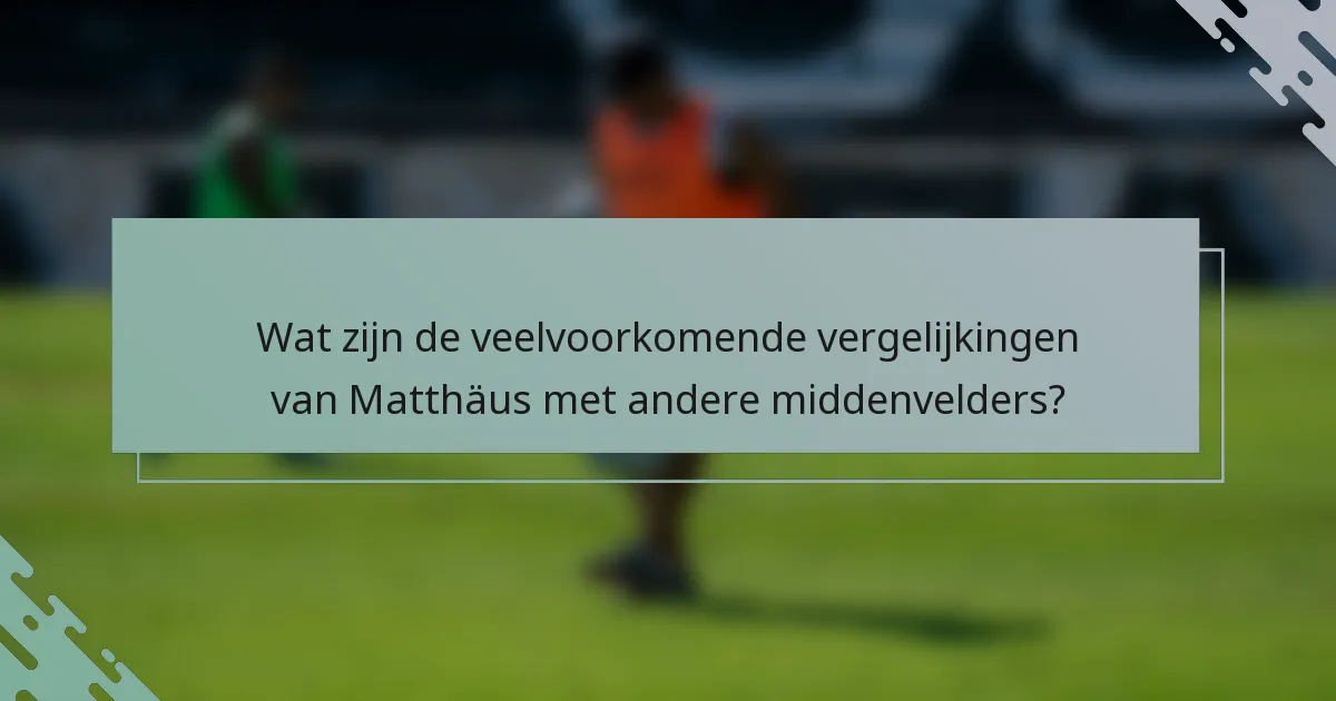 Wat zijn de veelvoorkomende vergelijkingen van Matthäus met andere middenvelders?
