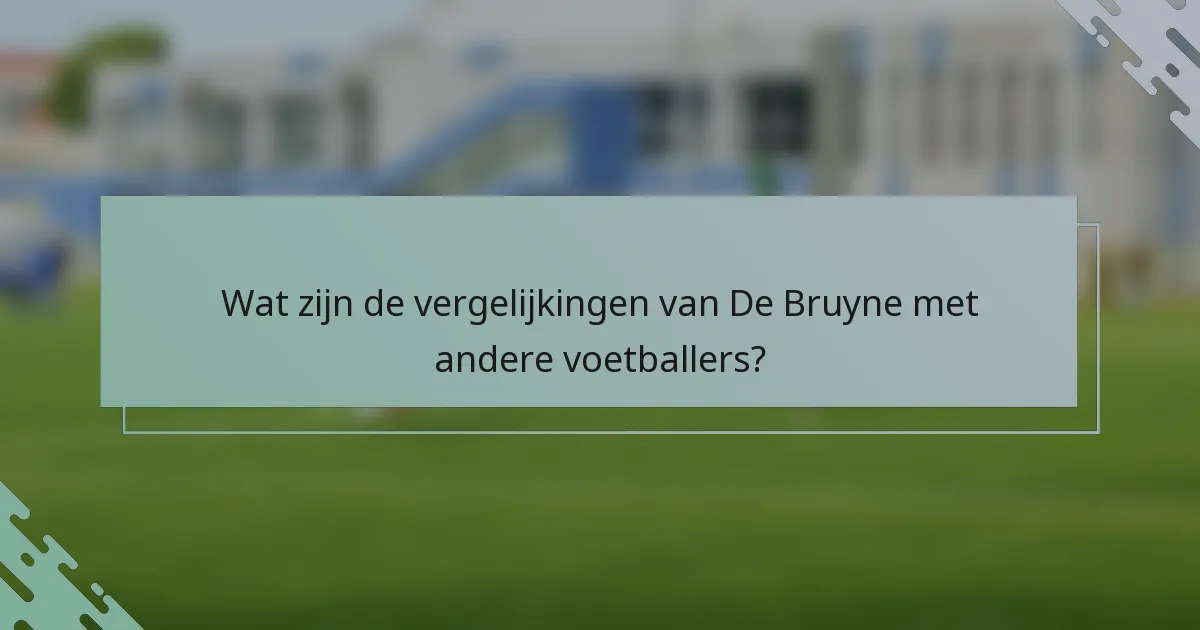 Wat zijn de vergelijkingen van De Bruyne met andere voetballers?