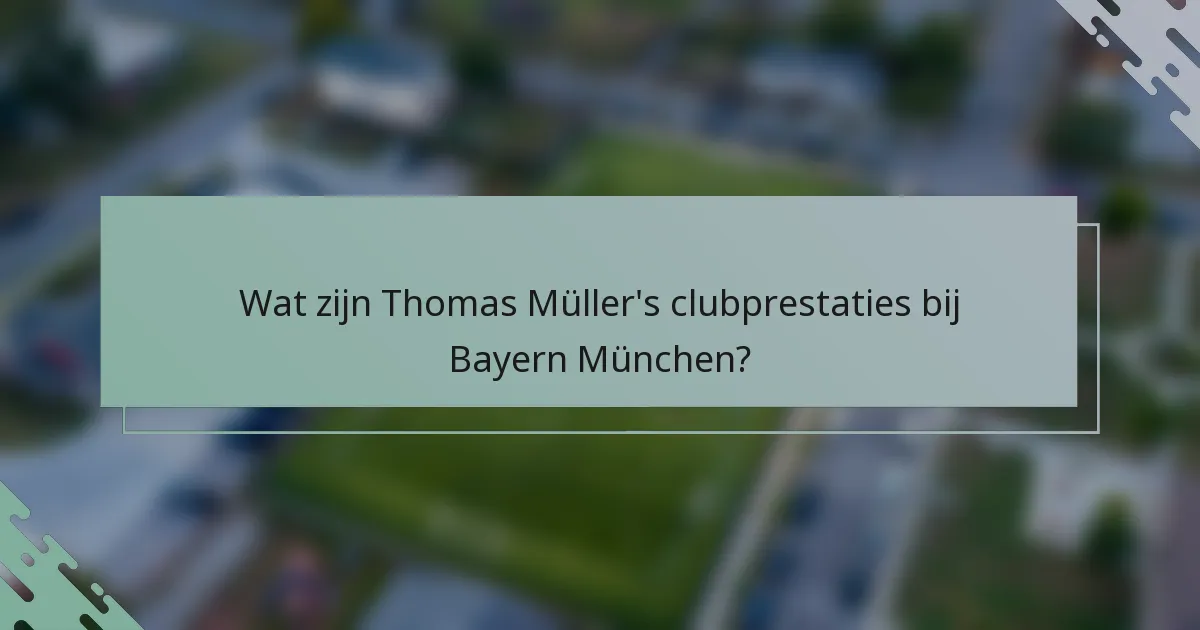 Wat zijn Thomas Müller's clubprestaties bij Bayern München?