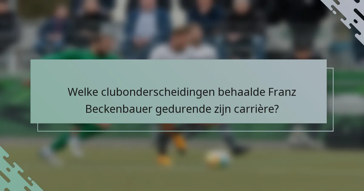 Welke clubonderscheidingen behaalde Franz Beckenbauer gedurende zijn carrière?