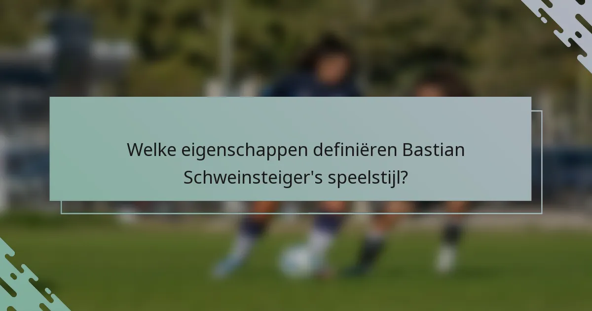 Welke eigenschappen definiëren Bastian Schweinsteiger's speelstijl?