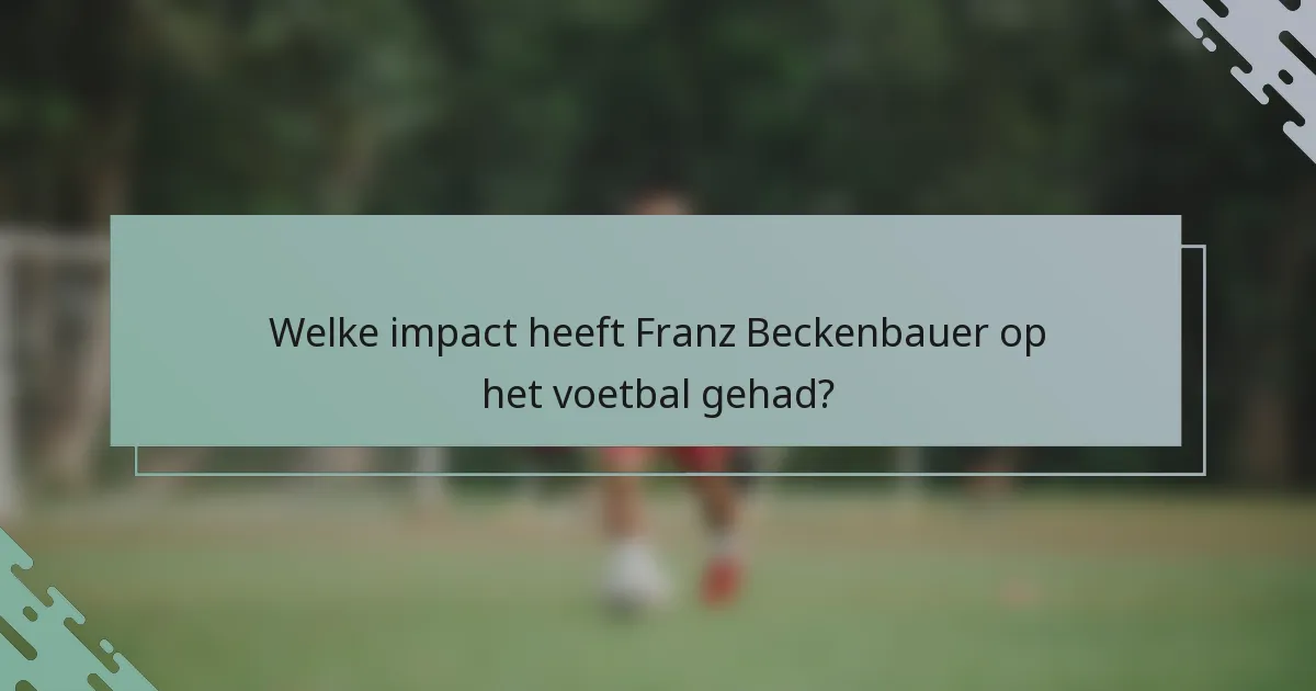 Welke impact heeft Franz Beckenbauer op het voetbal gehad?