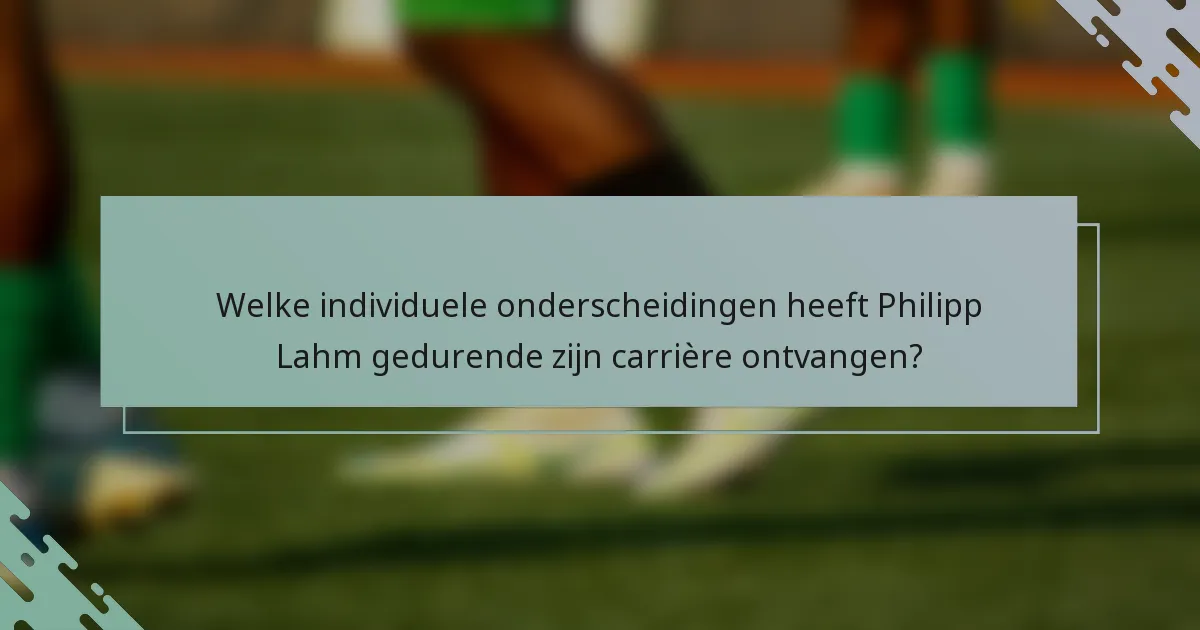Welke individuele onderscheidingen heeft Philipp Lahm gedurende zijn carrière ontvangen?