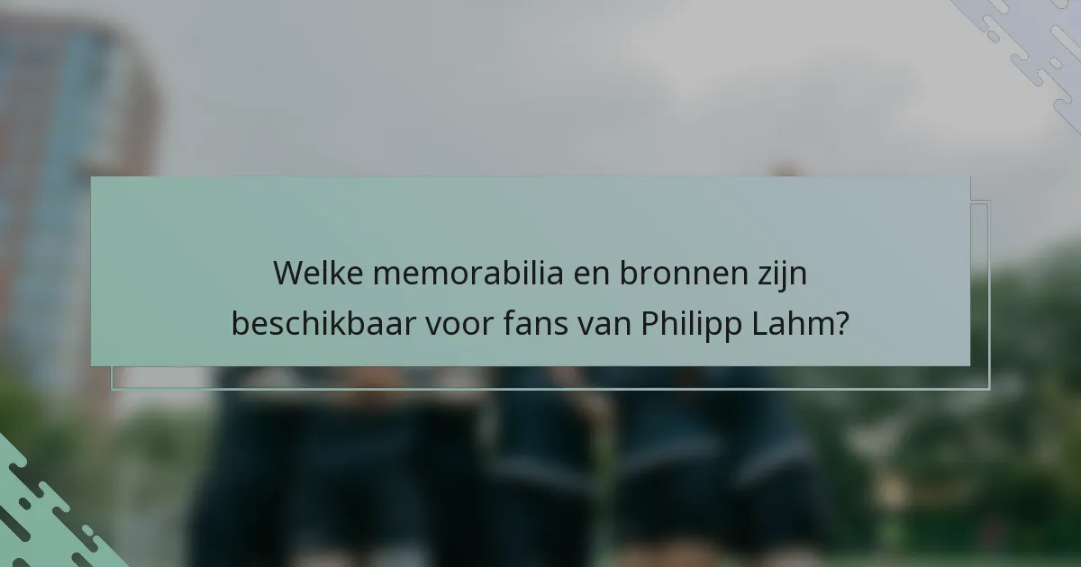 Welke memorabilia en bronnen zijn beschikbaar voor fans van Philipp Lahm?