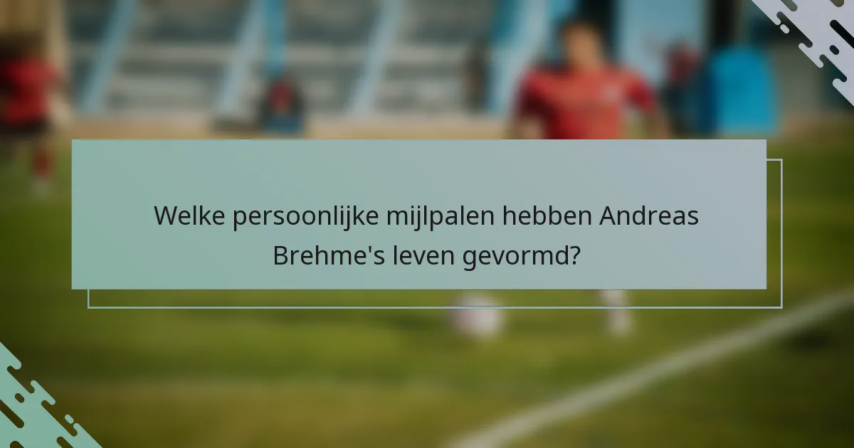 Welke persoonlijke mijlpalen hebben Andreas Brehme's leven gevormd?