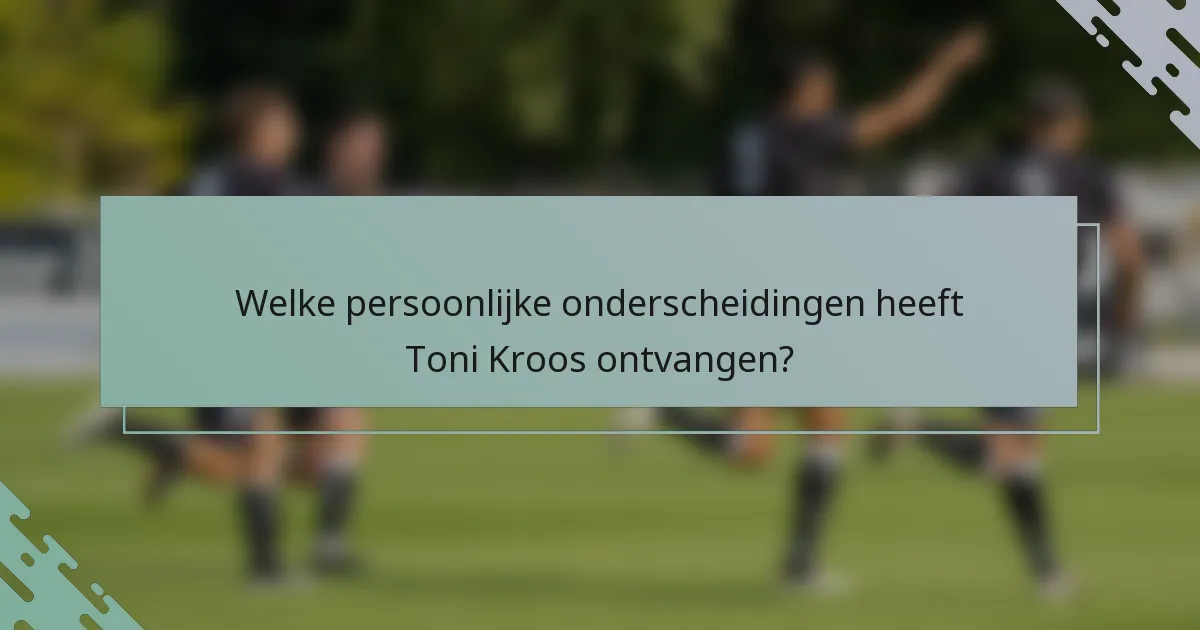 Welke persoonlijke onderscheidingen heeft Toni Kroos ontvangen?