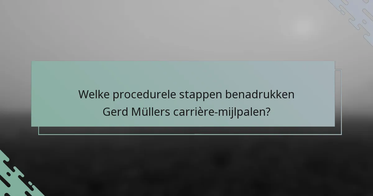 Welke procedurele stappen benadrukken Gerd Müllers carrière-mijlpalen?