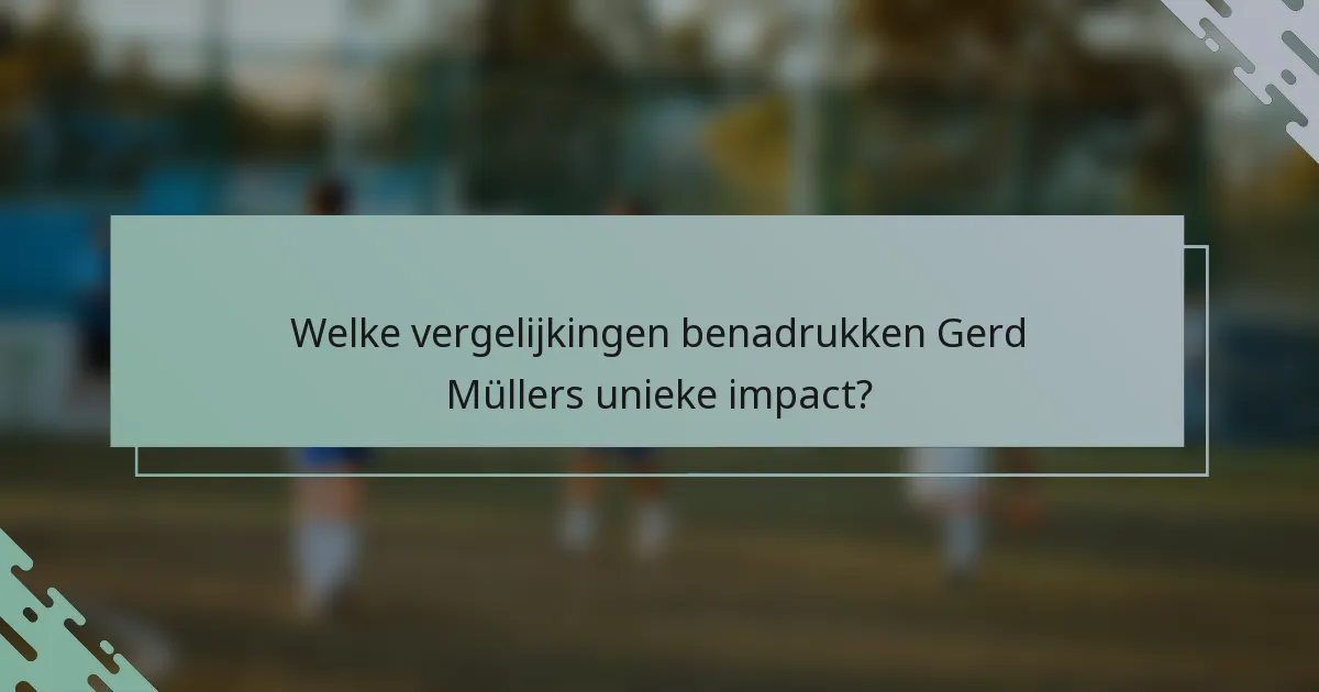 Welke vergelijkingen benadrukken Gerd Müllers unieke impact?