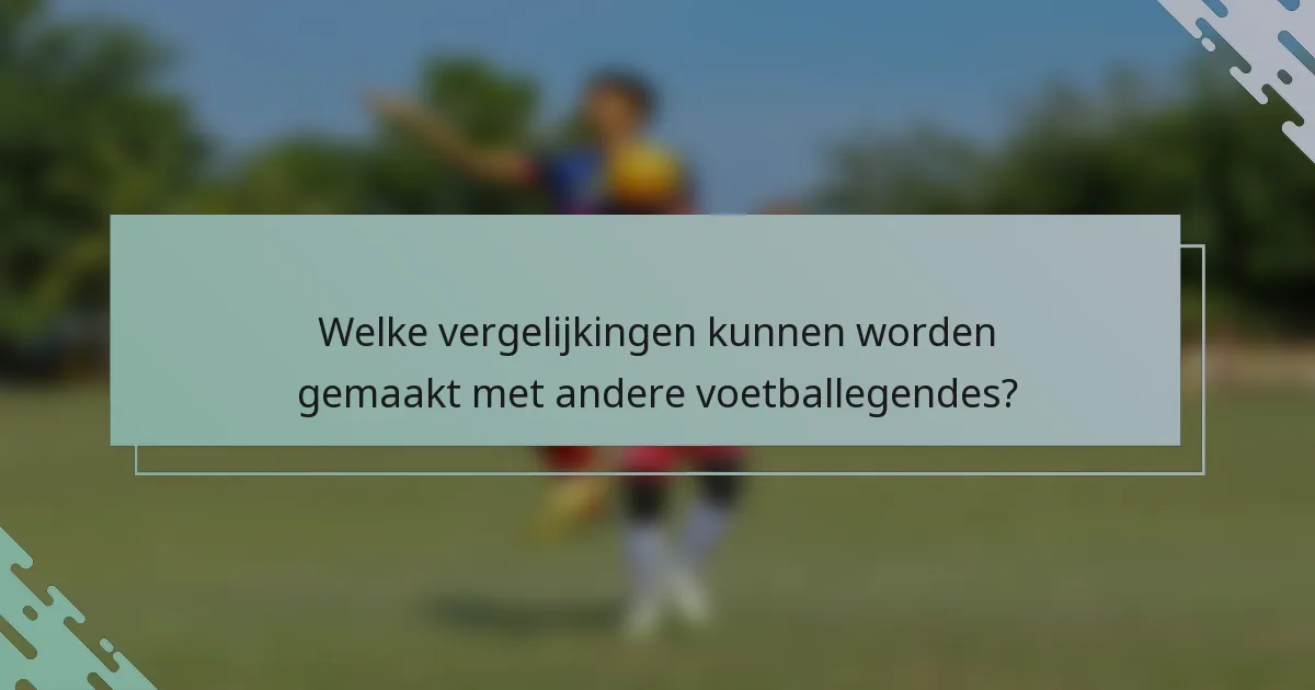 Welke vergelijkingen kunnen worden gemaakt met andere voetballegendes?